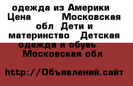 одежда из Америки › Цена ­ 400 - Московская обл. Дети и материнство » Детская одежда и обувь   . Московская обл.